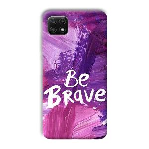 Be Brave Phone Customized Printed Back Cover for Samsung Galaxy A22