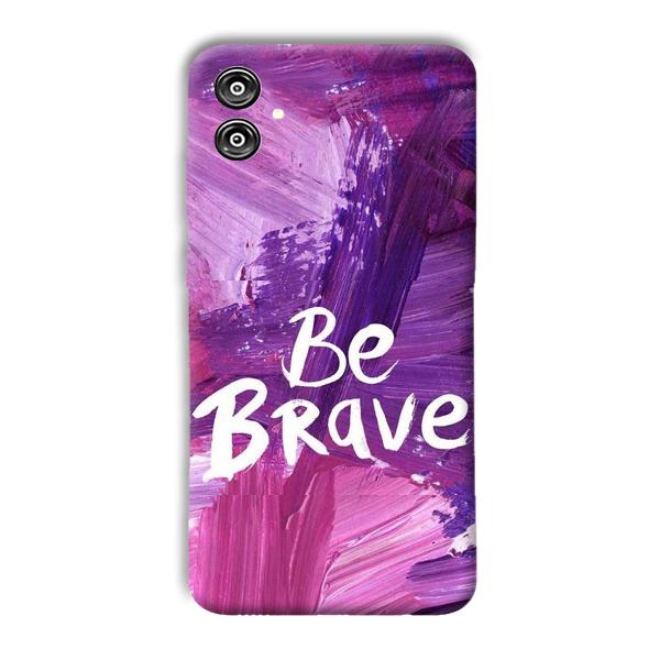 Be Brave Phone Customized Printed Back Cover for Samsung Galaxy F04