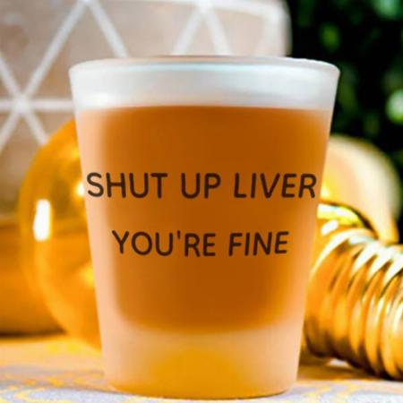 Shut Up Liver You're Fine Quote Customized Photo Printed Shot Glass